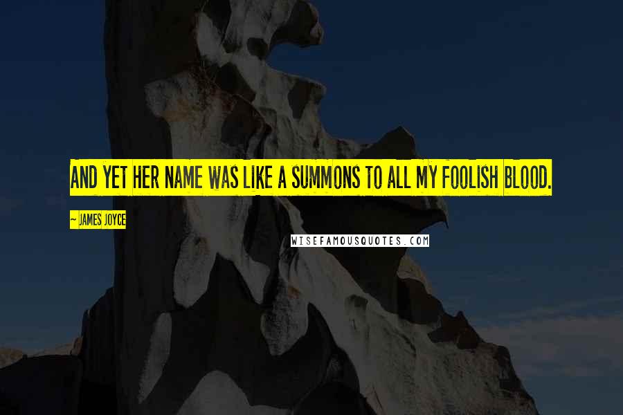 James Joyce Quotes: And yet her name was like a summons to all my foolish blood.