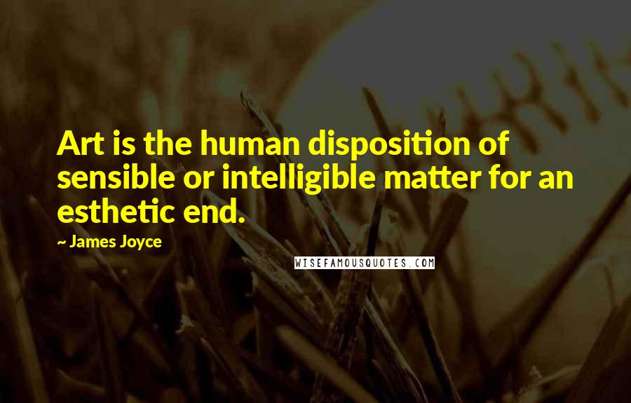 James Joyce Quotes: Art is the human disposition of sensible or intelligible matter for an esthetic end.