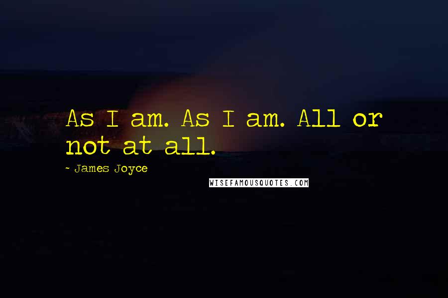 James Joyce Quotes: As I am. As I am. All or not at all.