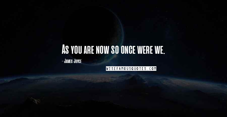 James Joyce Quotes: As you are now so once were we.