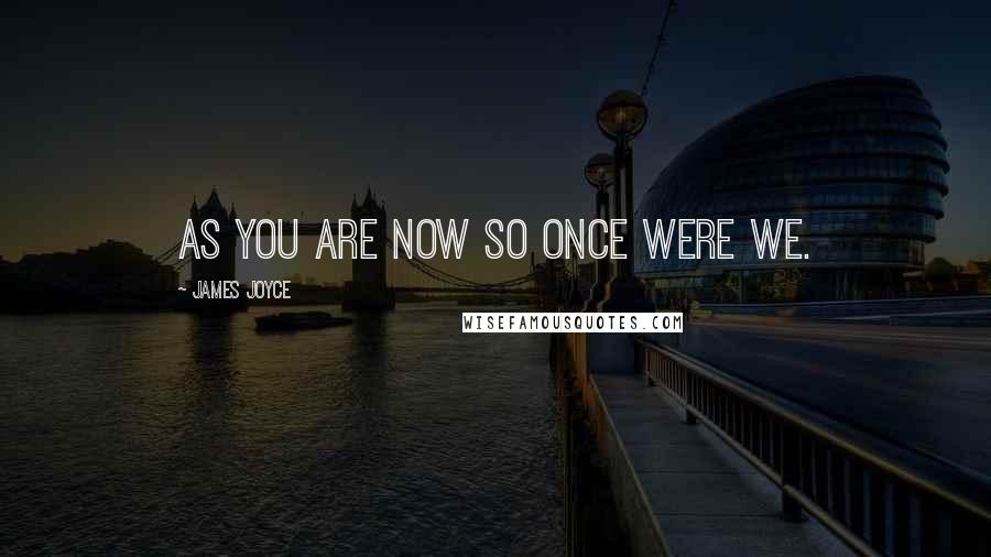 James Joyce Quotes: As you are now so once were we.