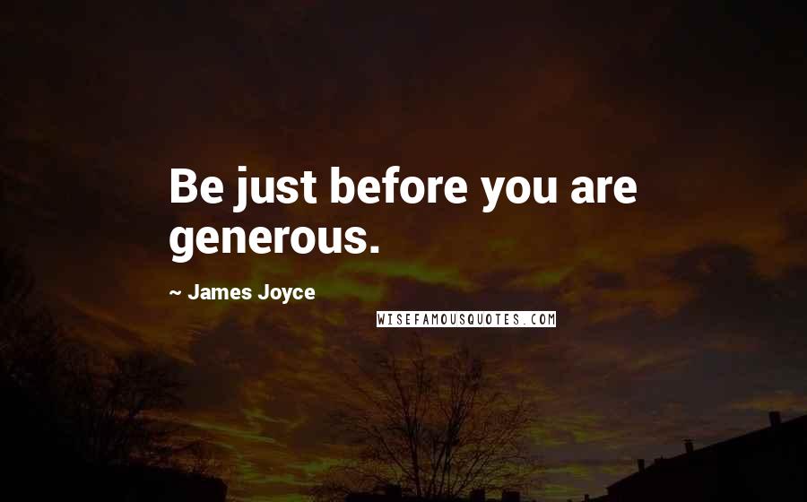 James Joyce Quotes: Be just before you are generous.