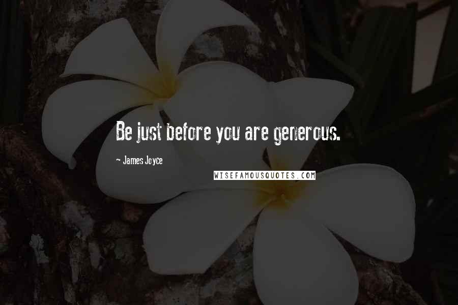James Joyce Quotes: Be just before you are generous.