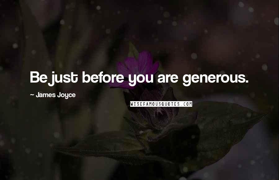 James Joyce Quotes: Be just before you are generous.