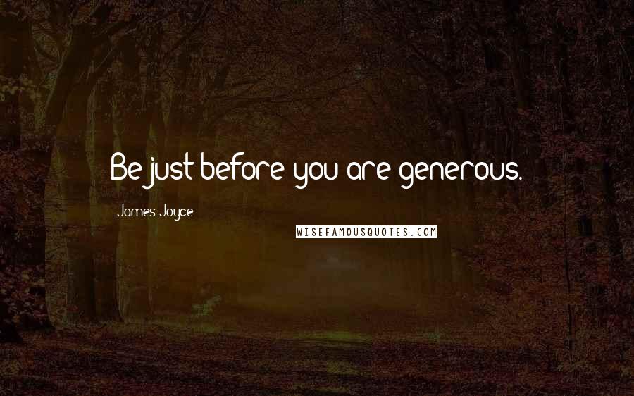 James Joyce Quotes: Be just before you are generous.