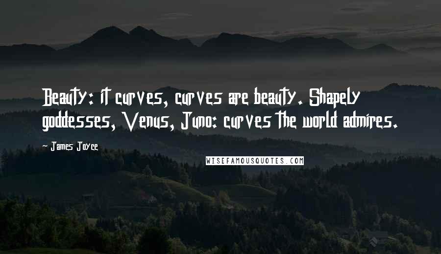 James Joyce Quotes: Beauty: it curves, curves are beauty. Shapely goddesses, Venus, Juno: curves the world admires.