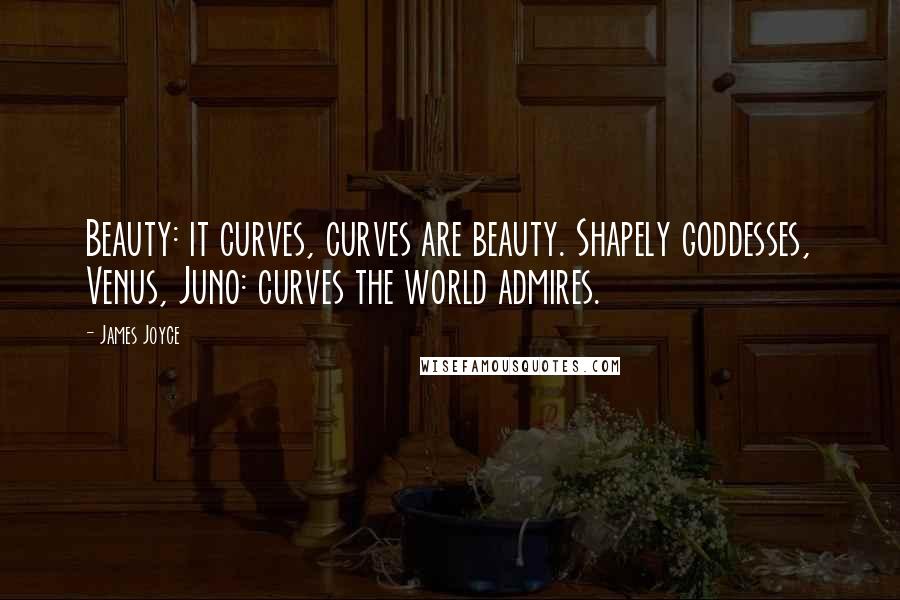 James Joyce Quotes: Beauty: it curves, curves are beauty. Shapely goddesses, Venus, Juno: curves the world admires.