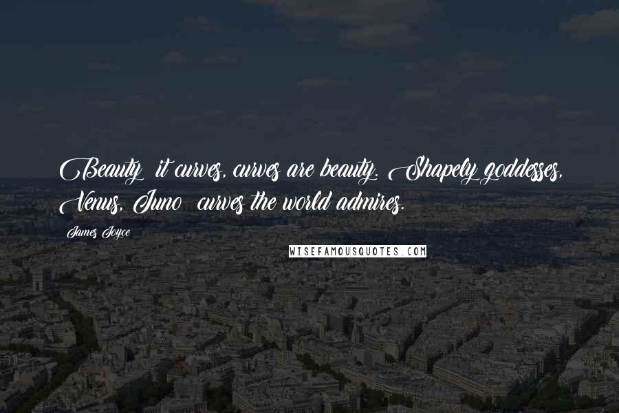 James Joyce Quotes: Beauty: it curves, curves are beauty. Shapely goddesses, Venus, Juno: curves the world admires.