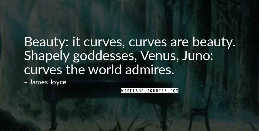 James Joyce Quotes: Beauty: it curves, curves are beauty. Shapely goddesses, Venus, Juno: curves the world admires.