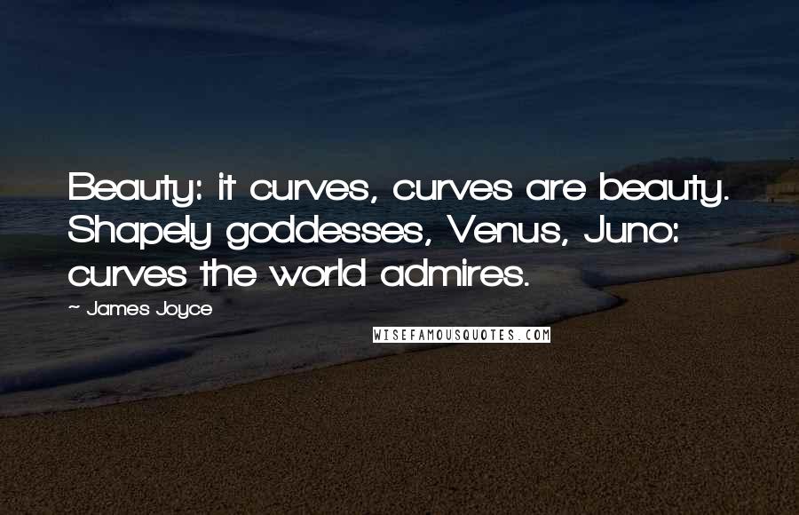 James Joyce Quotes: Beauty: it curves, curves are beauty. Shapely goddesses, Venus, Juno: curves the world admires.