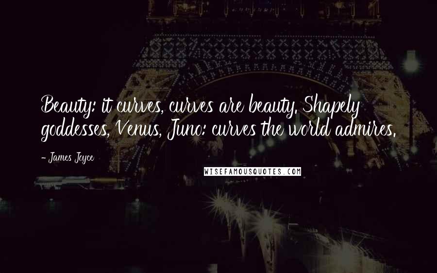 James Joyce Quotes: Beauty: it curves, curves are beauty. Shapely goddesses, Venus, Juno: curves the world admires.