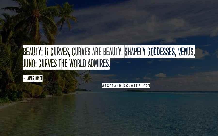 James Joyce Quotes: Beauty: it curves, curves are beauty. Shapely goddesses, Venus, Juno: curves the world admires.