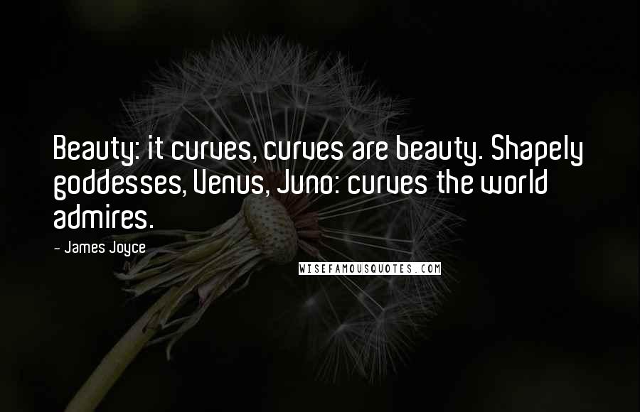 James Joyce Quotes: Beauty: it curves, curves are beauty. Shapely goddesses, Venus, Juno: curves the world admires.