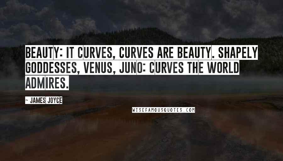 James Joyce Quotes: Beauty: it curves, curves are beauty. Shapely goddesses, Venus, Juno: curves the world admires.