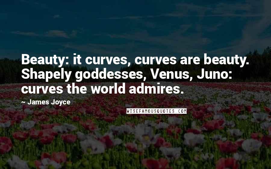 James Joyce Quotes: Beauty: it curves, curves are beauty. Shapely goddesses, Venus, Juno: curves the world admires.