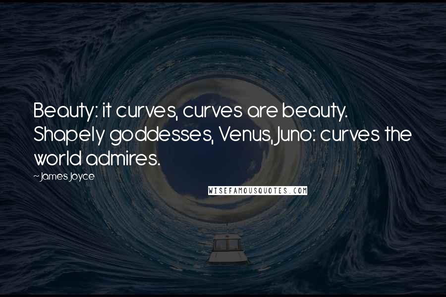James Joyce Quotes: Beauty: it curves, curves are beauty. Shapely goddesses, Venus, Juno: curves the world admires.