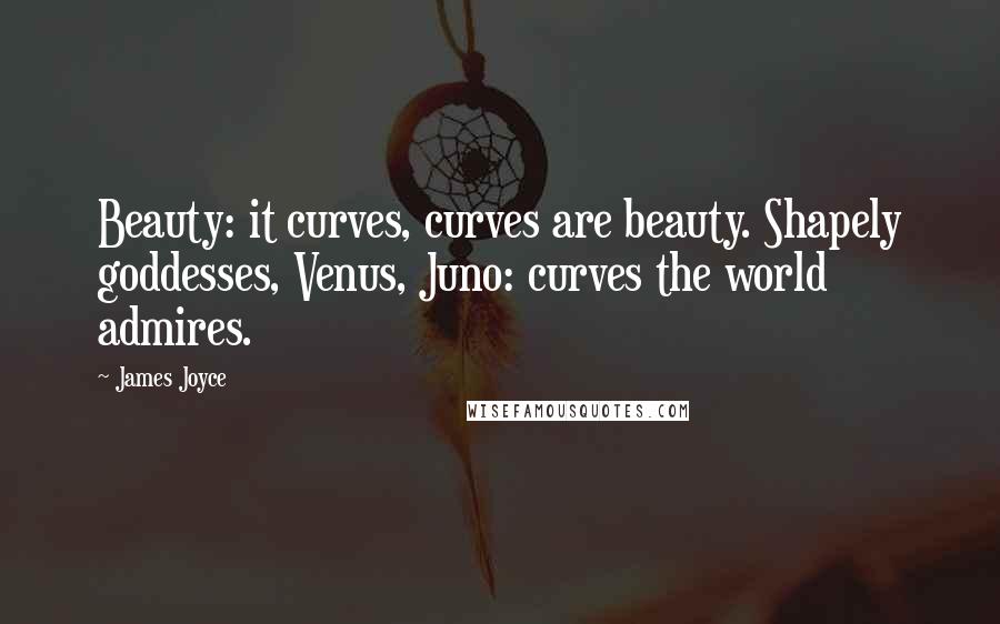 James Joyce Quotes: Beauty: it curves, curves are beauty. Shapely goddesses, Venus, Juno: curves the world admires.