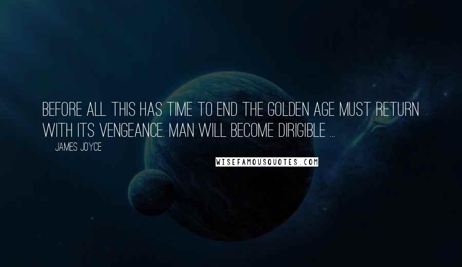 James Joyce Quotes: Before all this has time to end the golden age must return with its vengeance. Man will become dirigible ...