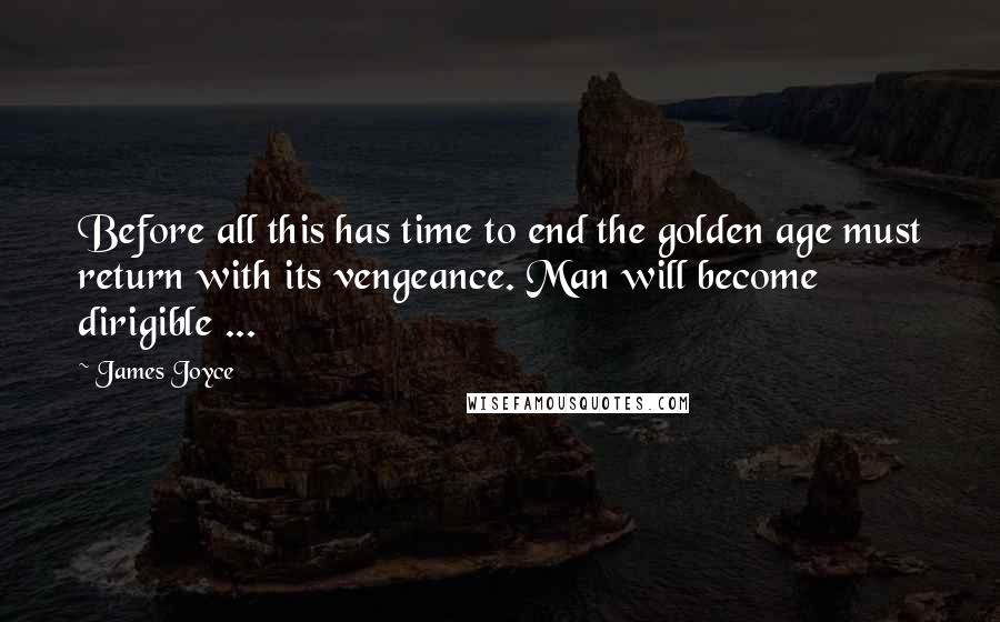 James Joyce Quotes: Before all this has time to end the golden age must return with its vengeance. Man will become dirigible ...
