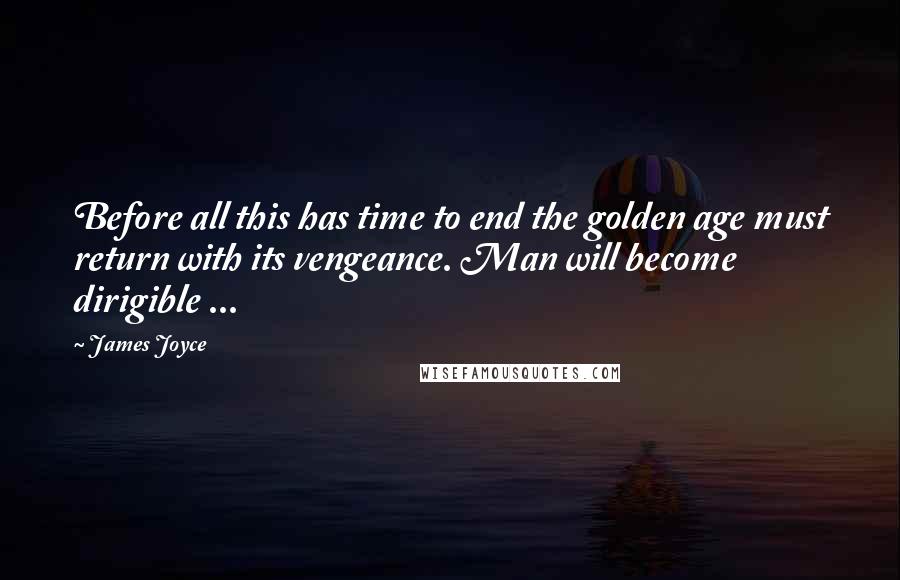 James Joyce Quotes: Before all this has time to end the golden age must return with its vengeance. Man will become dirigible ...