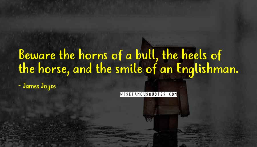 James Joyce Quotes: Beware the horns of a bull, the heels of the horse, and the smile of an Englishman.