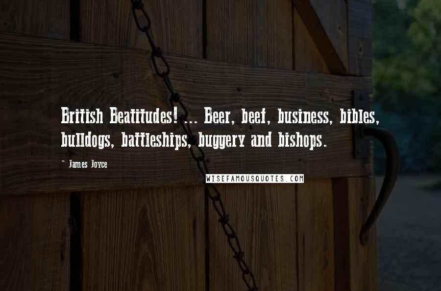 James Joyce Quotes: British Beatitudes! ... Beer, beef, business, bibles, bulldogs, battleships, buggery and bishops.