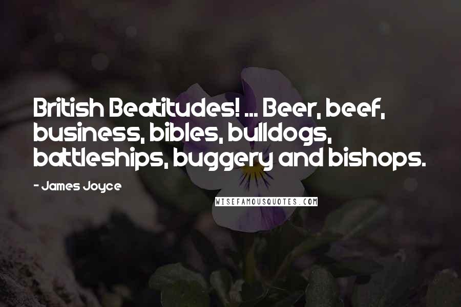 James Joyce Quotes: British Beatitudes! ... Beer, beef, business, bibles, bulldogs, battleships, buggery and bishops.