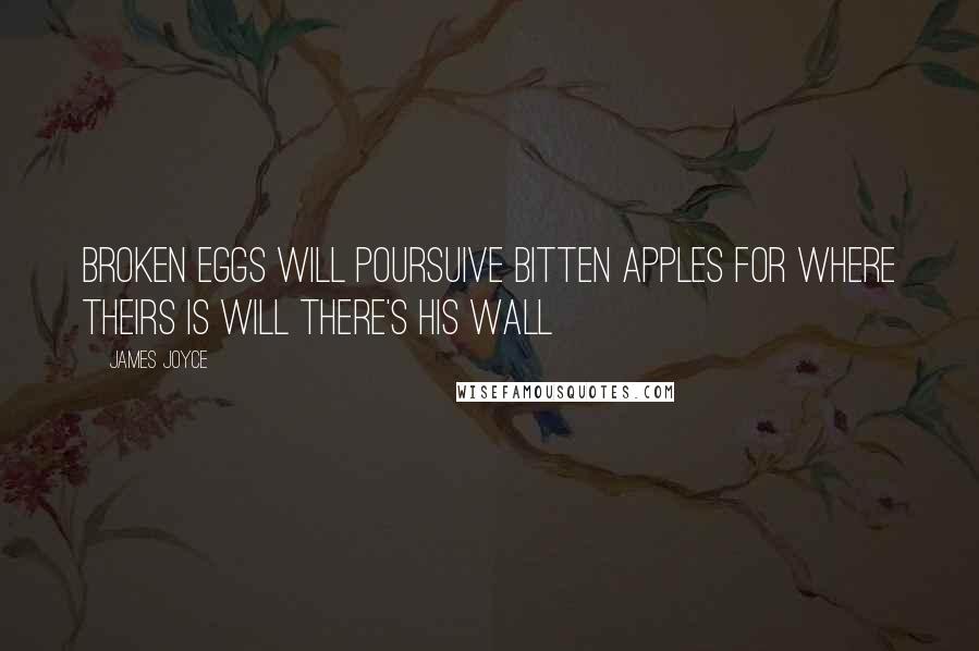 James Joyce Quotes: Broken Eggs will poursuive bitten Apples for where theirs is Will there's his Wall