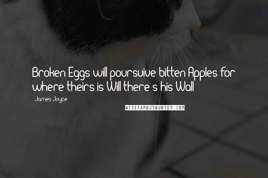 James Joyce Quotes: Broken Eggs will poursuive bitten Apples for where theirs is Will there's his Wall