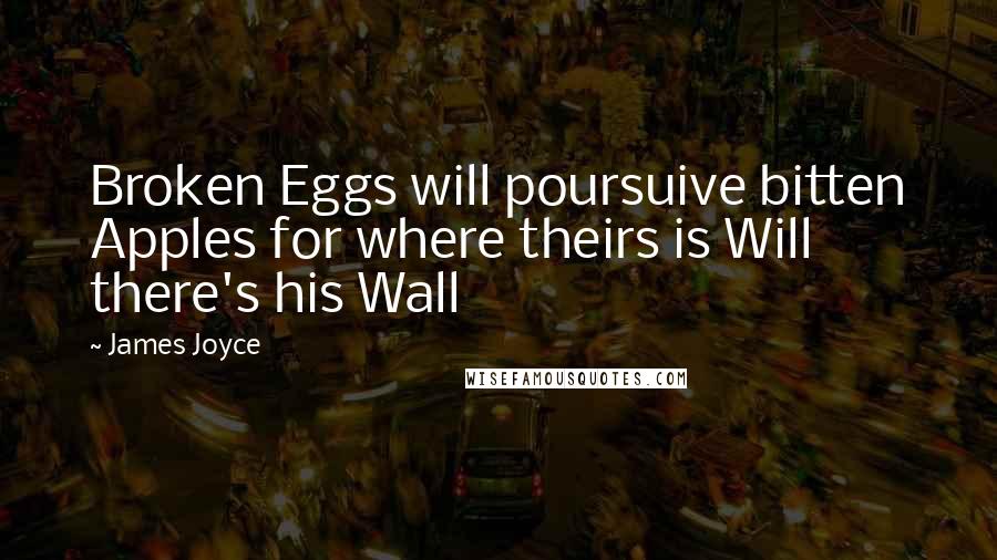 James Joyce Quotes: Broken Eggs will poursuive bitten Apples for where theirs is Will there's his Wall