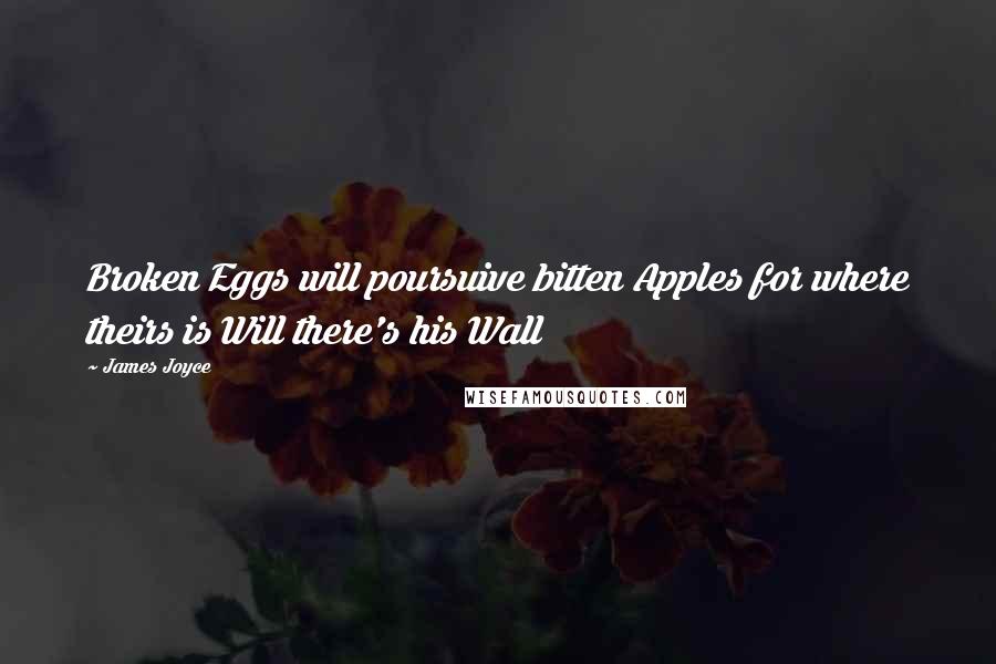 James Joyce Quotes: Broken Eggs will poursuive bitten Apples for where theirs is Will there's his Wall