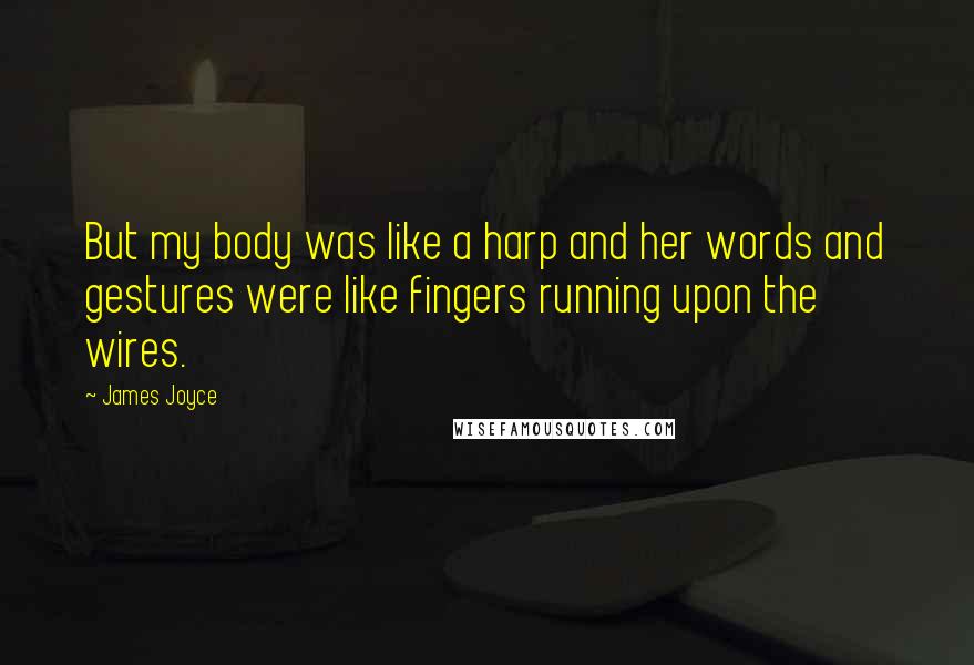 James Joyce Quotes: But my body was like a harp and her words and gestures were like fingers running upon the wires.