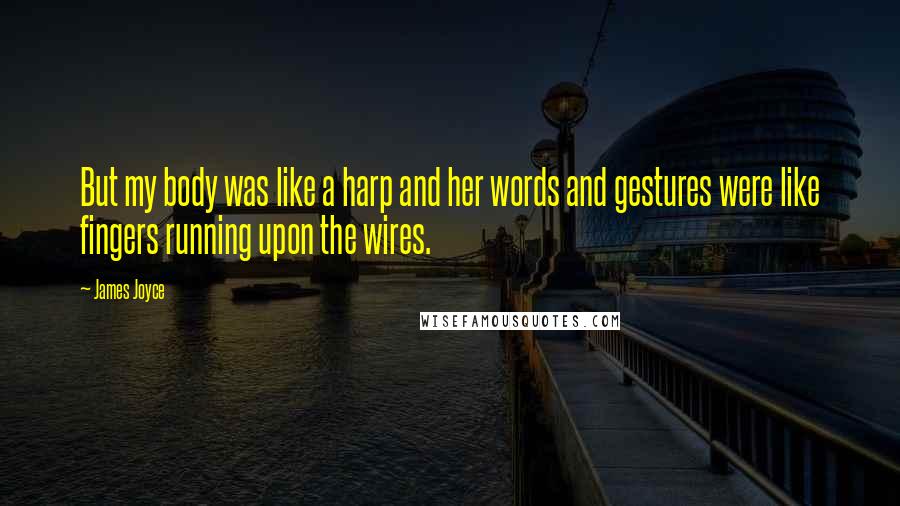 James Joyce Quotes: But my body was like a harp and her words and gestures were like fingers running upon the wires.