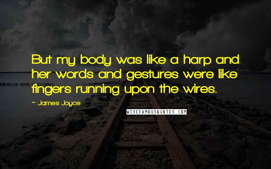 James Joyce Quotes: But my body was like a harp and her words and gestures were like fingers running upon the wires.