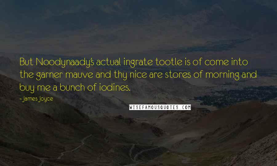 James Joyce Quotes: But Noodynaady's actual ingrate tootle is of come into the garner mauve and thy nice are stores of morning and buy me a bunch of iodines.