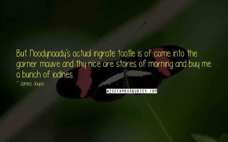 James Joyce Quotes: But Noodynaady's actual ingrate tootle is of come into the garner mauve and thy nice are stores of morning and buy me a bunch of iodines.