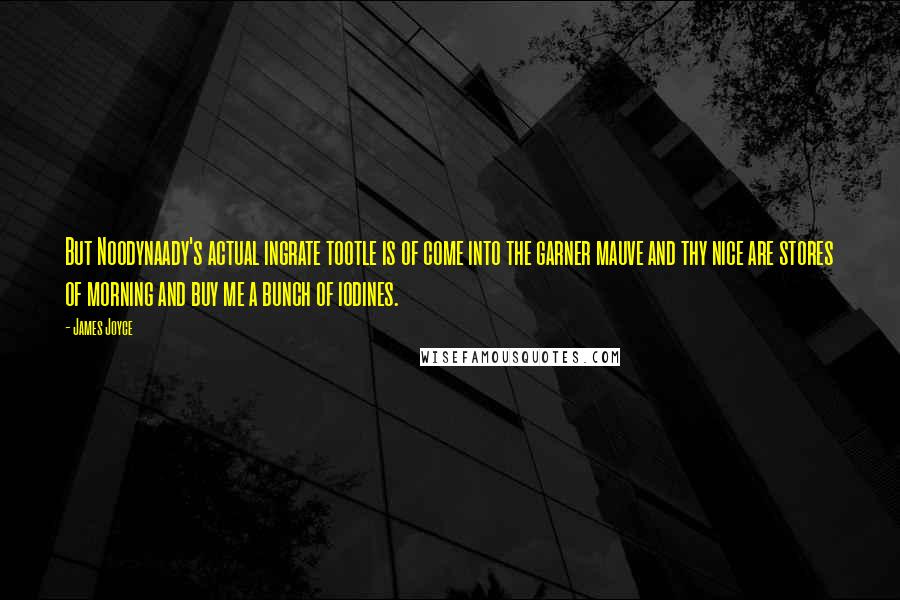 James Joyce Quotes: But Noodynaady's actual ingrate tootle is of come into the garner mauve and thy nice are stores of morning and buy me a bunch of iodines.