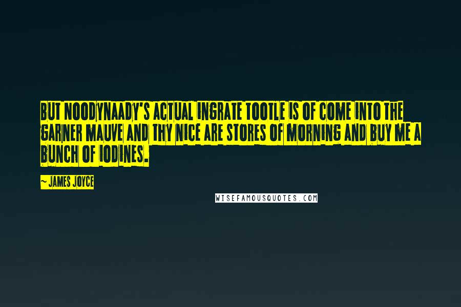 James Joyce Quotes: But Noodynaady's actual ingrate tootle is of come into the garner mauve and thy nice are stores of morning and buy me a bunch of iodines.