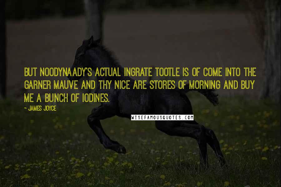 James Joyce Quotes: But Noodynaady's actual ingrate tootle is of come into the garner mauve and thy nice are stores of morning and buy me a bunch of iodines.