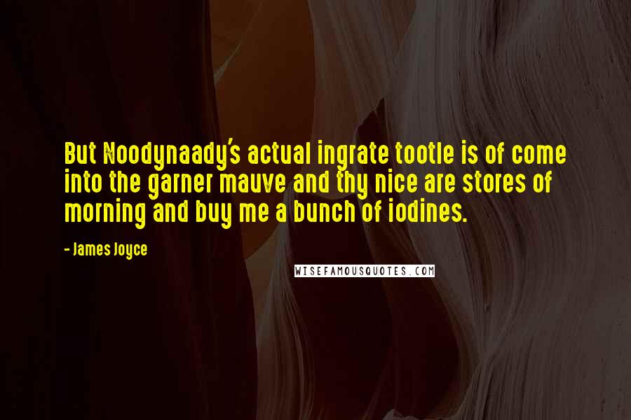 James Joyce Quotes: But Noodynaady's actual ingrate tootle is of come into the garner mauve and thy nice are stores of morning and buy me a bunch of iodines.