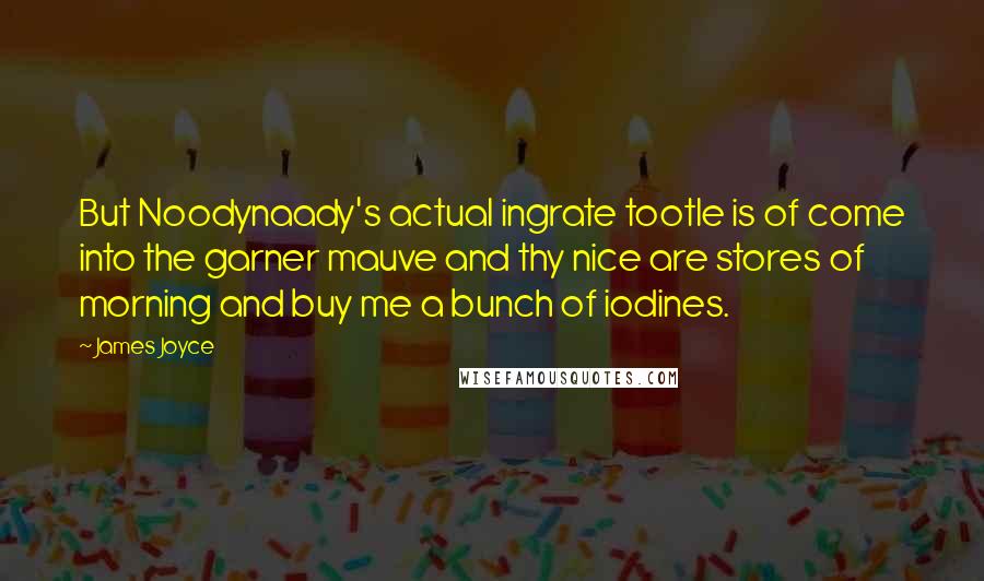 James Joyce Quotes: But Noodynaady's actual ingrate tootle is of come into the garner mauve and thy nice are stores of morning and buy me a bunch of iodines.