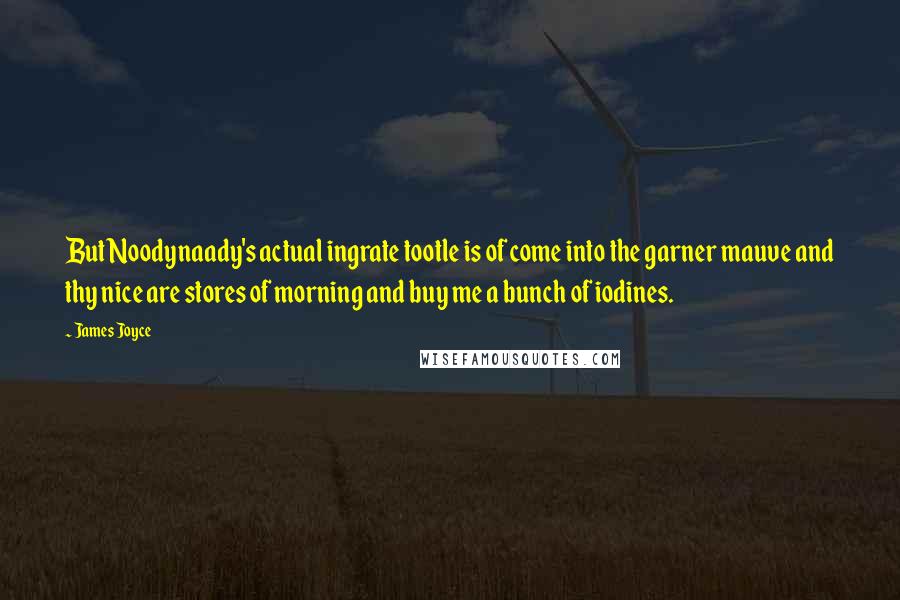 James Joyce Quotes: But Noodynaady's actual ingrate tootle is of come into the garner mauve and thy nice are stores of morning and buy me a bunch of iodines.