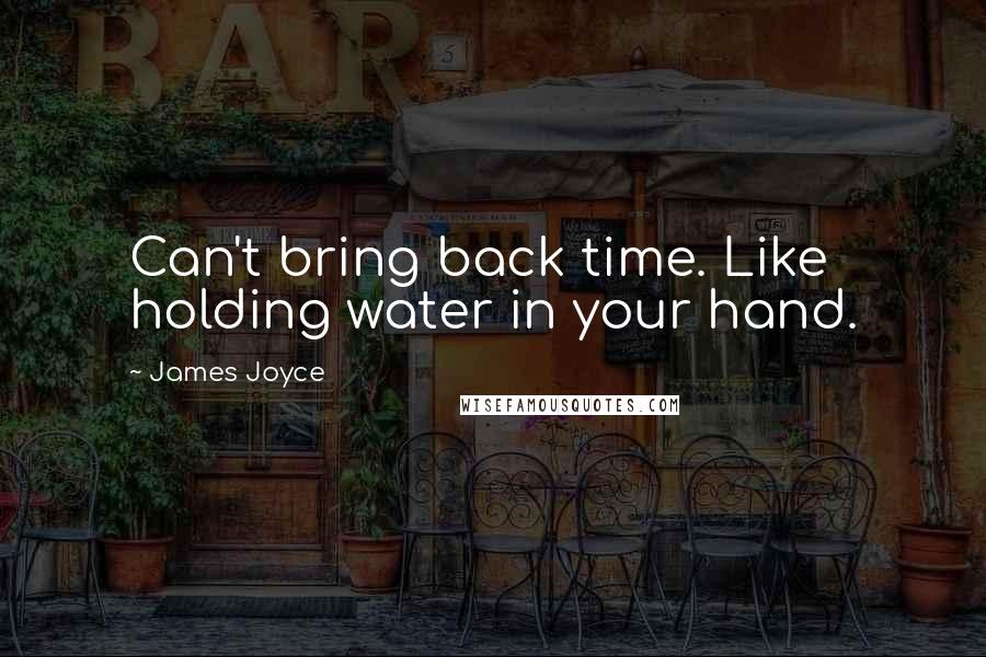 James Joyce Quotes: Can't bring back time. Like holding water in your hand.