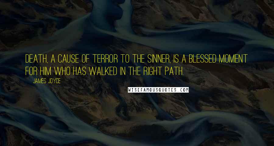 James Joyce Quotes: Death, a cause of terror to the sinner, is a blessed moment for him who has walked in the right path.