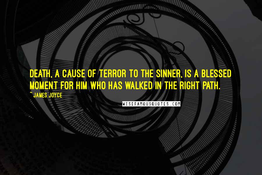 James Joyce Quotes: Death, a cause of terror to the sinner, is a blessed moment for him who has walked in the right path.