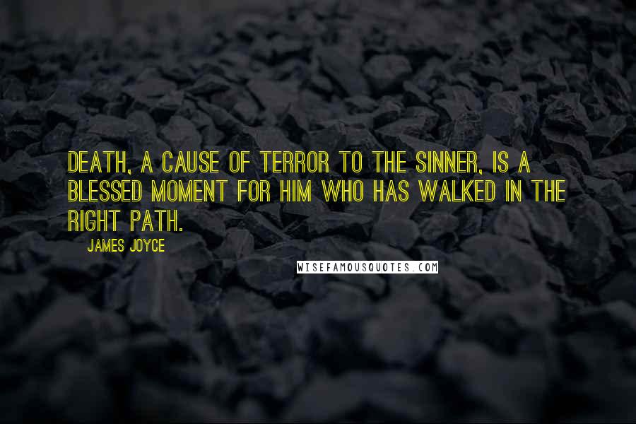 James Joyce Quotes: Death, a cause of terror to the sinner, is a blessed moment for him who has walked in the right path.