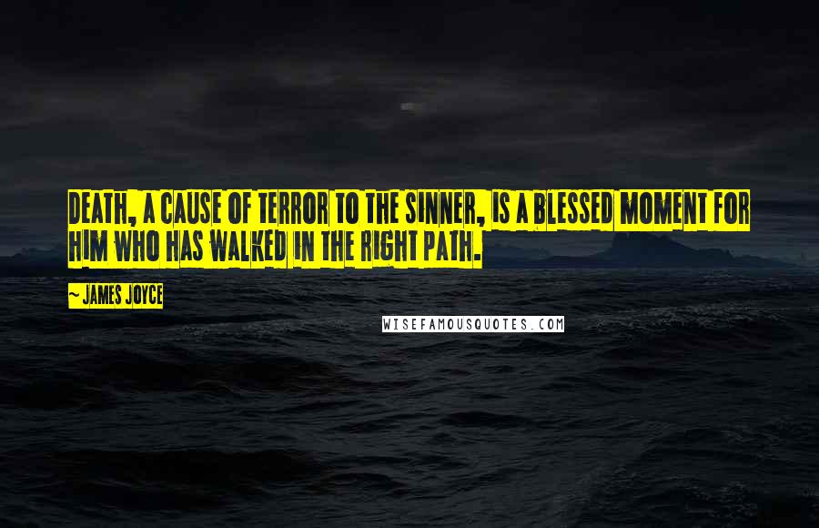 James Joyce Quotes: Death, a cause of terror to the sinner, is a blessed moment for him who has walked in the right path.