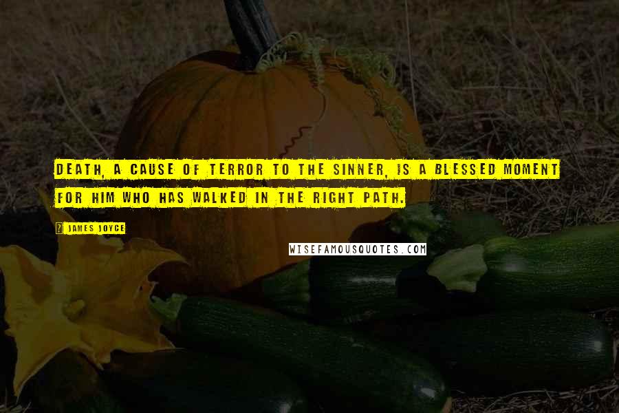 James Joyce Quotes: Death, a cause of terror to the sinner, is a blessed moment for him who has walked in the right path.