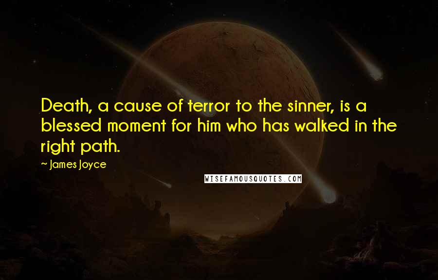James Joyce Quotes: Death, a cause of terror to the sinner, is a blessed moment for him who has walked in the right path.