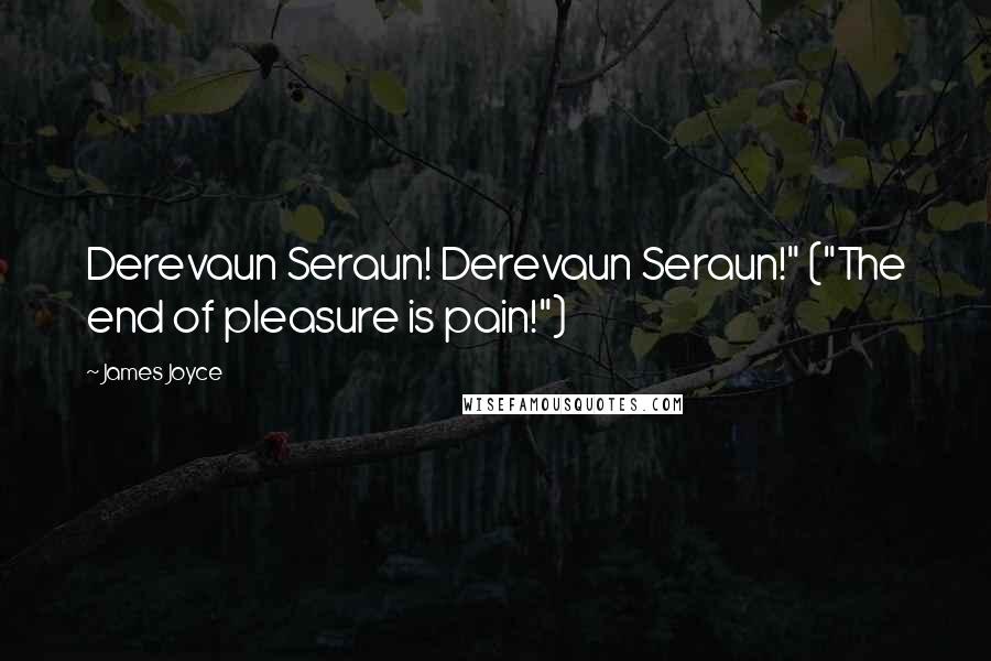 James Joyce Quotes: Derevaun Seraun! Derevaun Seraun!" ("The end of pleasure is pain!")